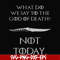 FN000658-What did we say to the God of death not today svg, png, dxf, eps file FN000658.jpg