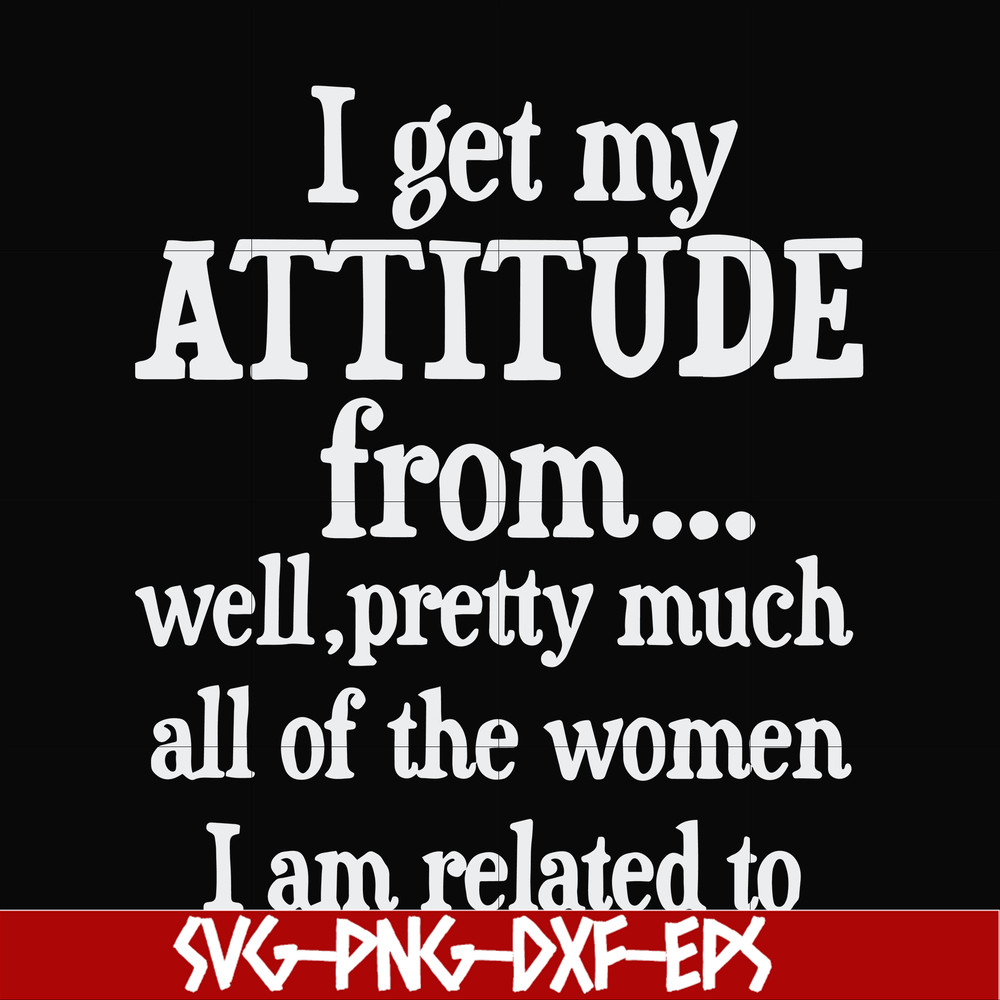 FN00077-I get my attitude from well pretty much all of the women I am related to svg, png, dxf, eps file FN00077.jpg