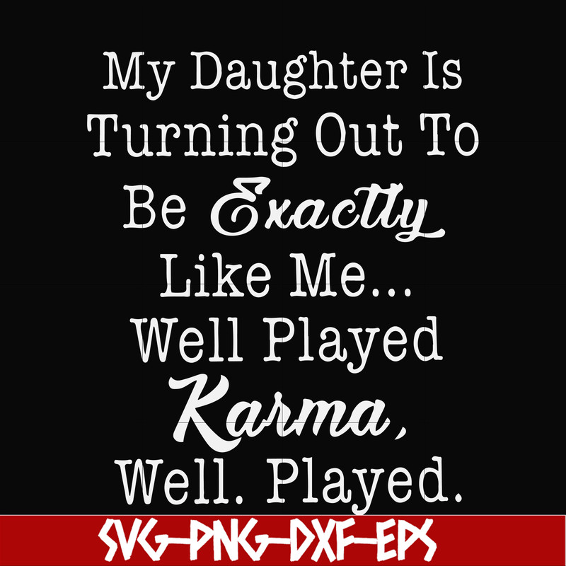 FN000779-My daughter is turning out to be exactly like me well played karma well played svg, png, dxf, eps file FN000779.jpg