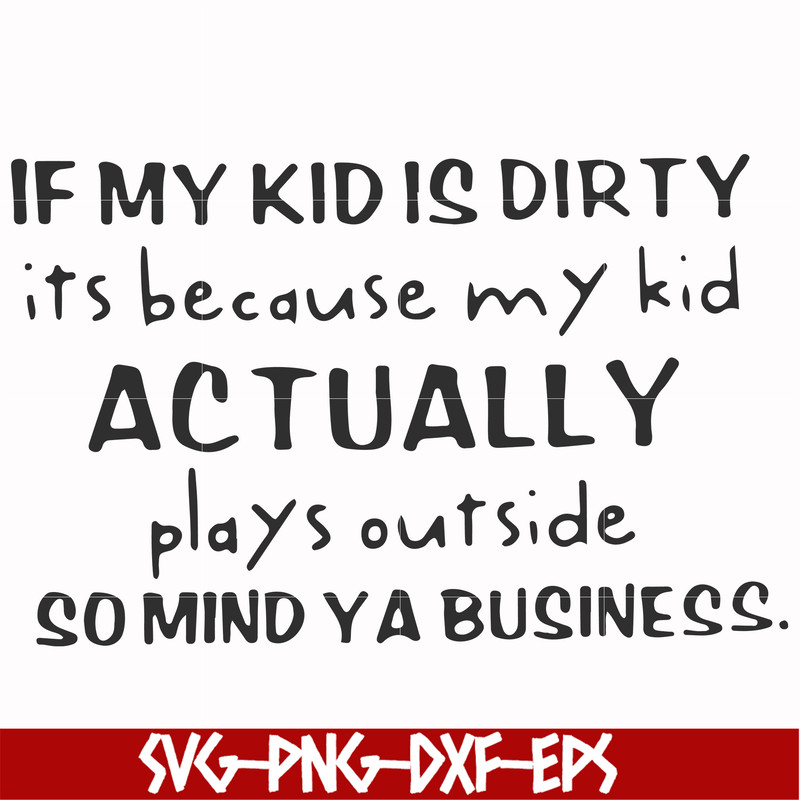 FN000902-If my kid is dirty its because my kid actually plays outside so mind ya business svg, png, dxf, eps file FN000902.jpg