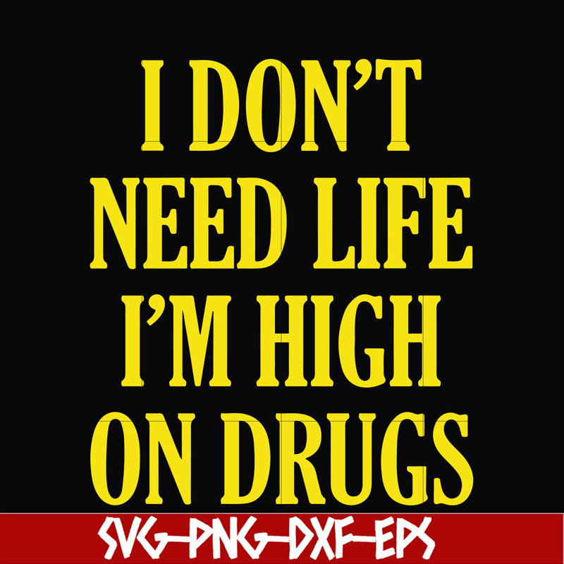 OTH0026-I don't need life i'm high on drugs svg, png, dxf, eps digital file OTH0026.jpg