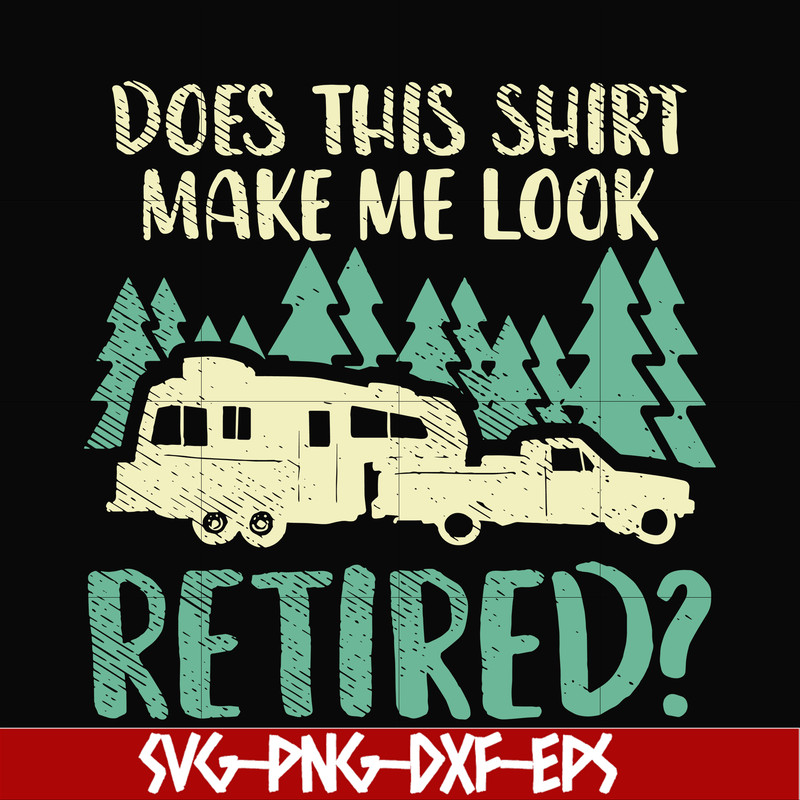 CMP035-Does this shirt make me look retired camping svg, png, dxf, eps digital file CMP035.jpg