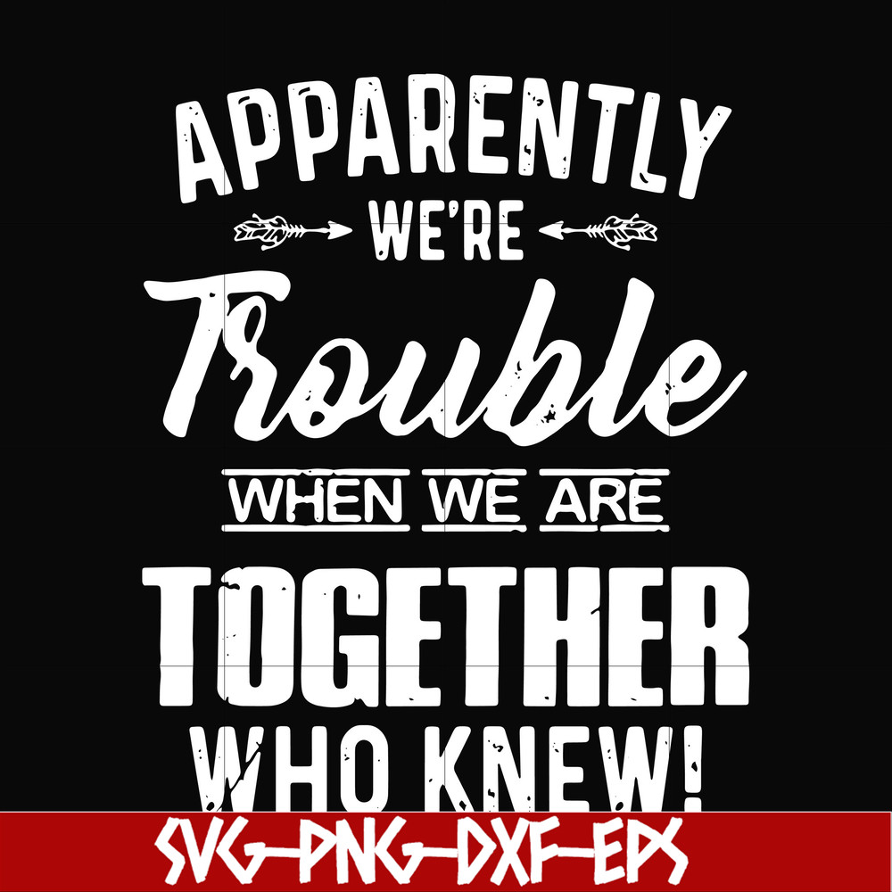 FN000110-Apparently we're trouble when we are together who knew svg, png, dxf, eps file FN000110.jpg