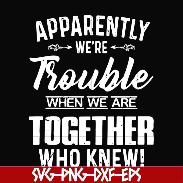 FN000110-Apparently we're trouble when we are together who knew svg, png, dxf, eps file FN000110.jpg