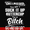 FN000223-Oh I pissed you off suck it up buttercup I'm a bitch It's what I do svg, png, dxf, eps file FN00023.jpg