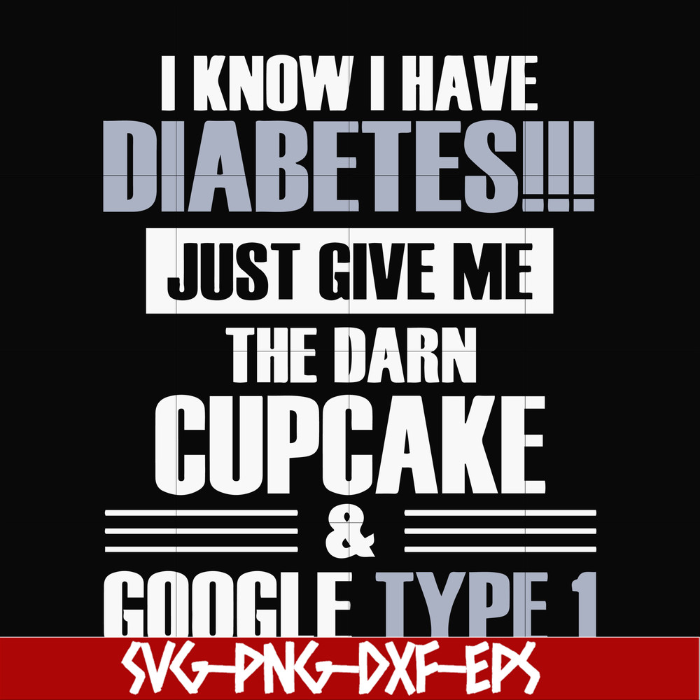FN000289-I know I have diabetes just give me the darn cupcake google type 1 svg, png, dxf, eps file FN000289.jpg