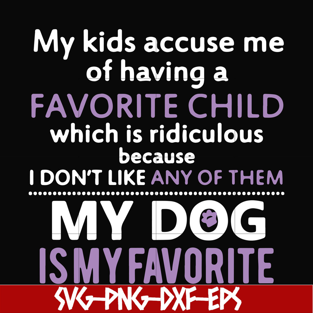FN000374-My kids accuse me of having a favorite child which is ridiculous because I don't like any of them my dog is my favorite svg, png, dxf, eps file FN00037
