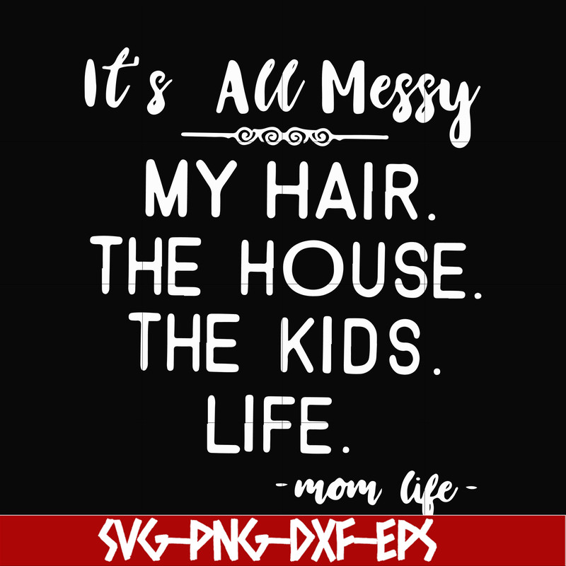FN000420-It's all messy my hair the house the kids life svg, png, dxf, eps file FN000420.jpg