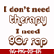 FN00063-I don't need therapy I need gos rap svg, png, dxf, eps file FN00063.jpg