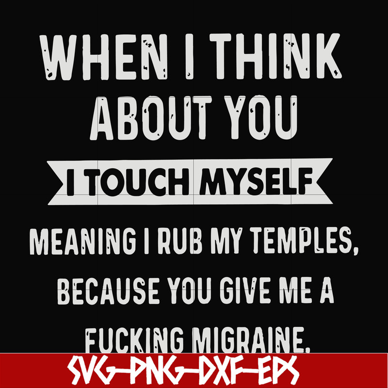 FN00082-When I think about you I touch myself meaning I rub my temples because you give me a fucking migraine svg, png, dxf, eps file FN00082.jpg