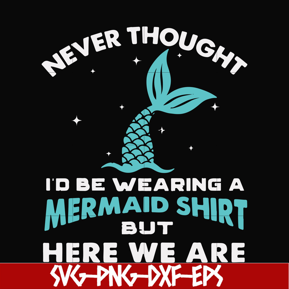 FN000872-Never thought I'd be wearing a mermaid shirt but here we are svg, png, dxf, eps file FN000872.jpg