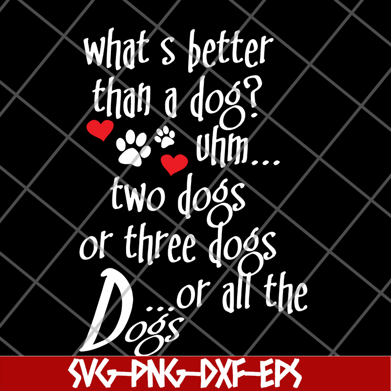 FN11062120-What's better than a Dog Uhm... Two Dogs Or Three Dogs svg, png, dxf, eps digital file FN11062120.jpg