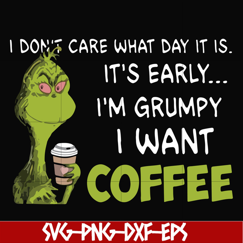 NCRM1307201-I dont care what day it is, its early, im grumpy i want coffee, grinch svg, png, dxf, eps digital file NCRM1307201.jpg
