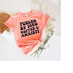 fueled by iced coffee and anxiety shirt, coffee