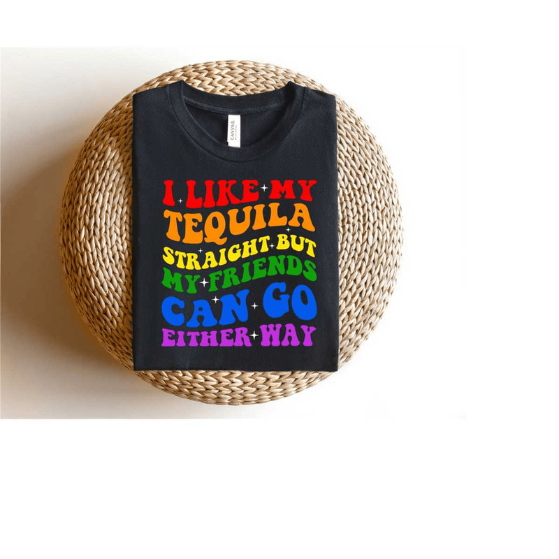 I Like My Tequila Straight But My Friends 0