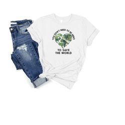 earth day shirt, you don't need to be