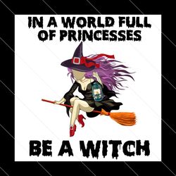 in a world full of princesses be a witch svg, halloween svg, witch svg