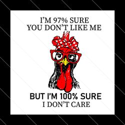 chicken i’m 97 sure you don’t like me but i’m 100 sure i don’t care