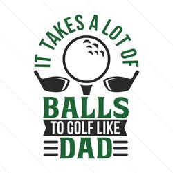 funny take a lot of ball to golf like dad svg