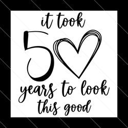 it took 50 years to look this good svg, 50 years old, happy birthday,