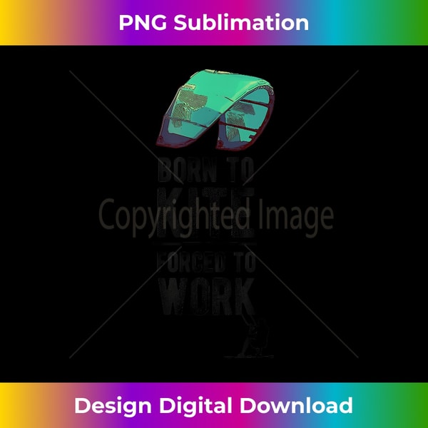 Born To Kite Forced to Work Kitesurfing Hydrofoil Kiteboard - Decorative Sublimation PNG File