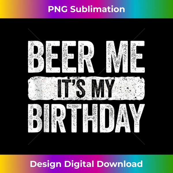 Beer Me It's My Birthday T-Shirt Drinking Shirt Tank Top - Decorative Sublimation PNG File