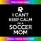 I Can't Keep Calm I'm A Soccer Mom - Premium Sublimation Digital Download