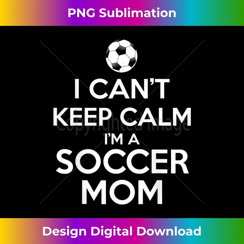 I Can't Keep Calm I'm A Soccer Mom - Premium Sublimation Digital Download