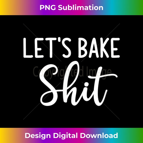 Let's Bake Shit, funny, jokes, sarcastic - Instant Sublimation Digital Download