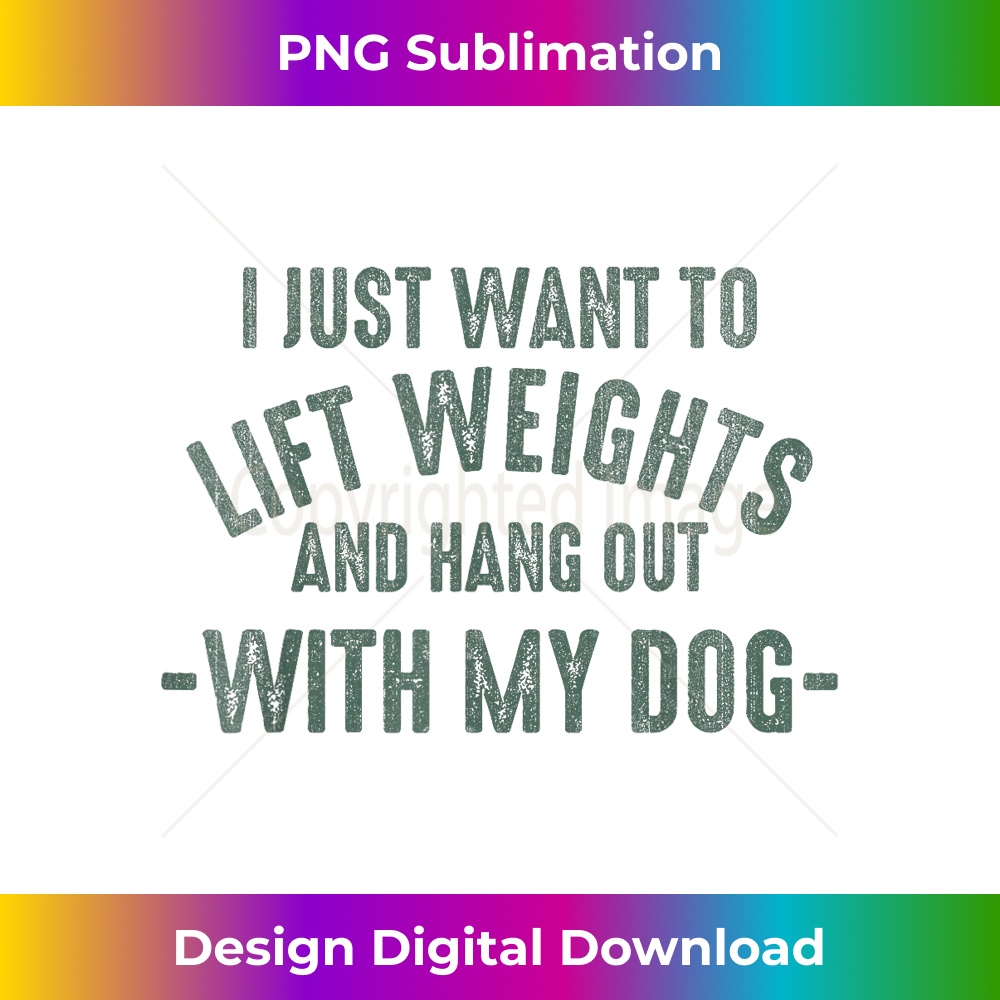 I Just Want To Lift Weights And Hang Out With My Dogs - Exclusive PNG Sublimation Download