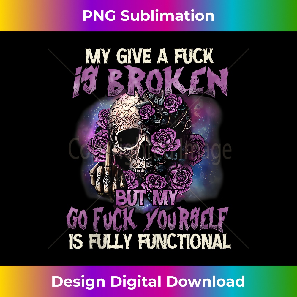 My Give A Fuck Is Broken But My Go Fuck Yourself Skull Funny 1 - Elegant Sublimation PNG Download