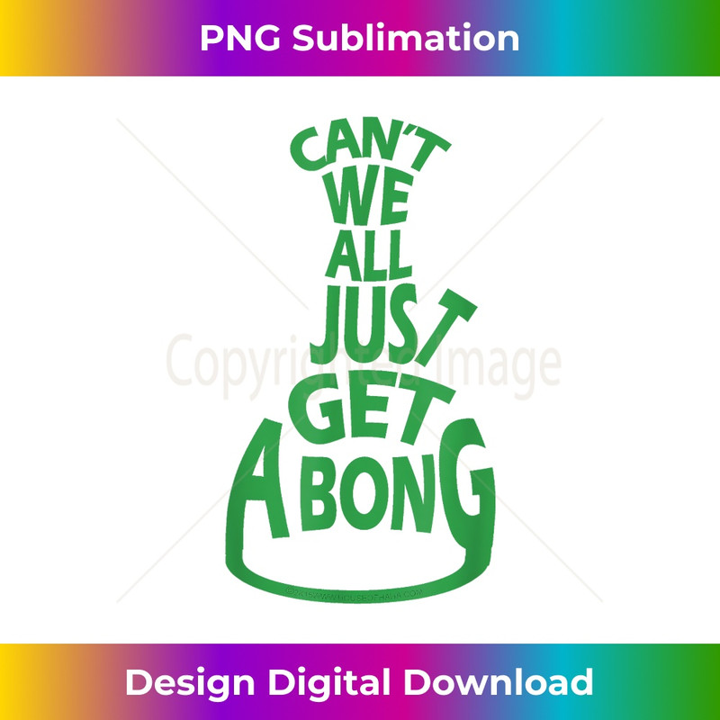 Can't We All Just Get A Bong Cannabis Pot Weed - Trendy Sublimation Digital Download