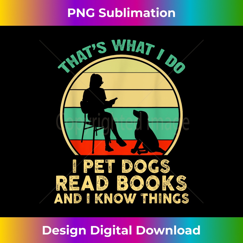 That What I Do I Pet Dogs Read Books And I Know Things 1 - Exclusive Sublimation Digital File