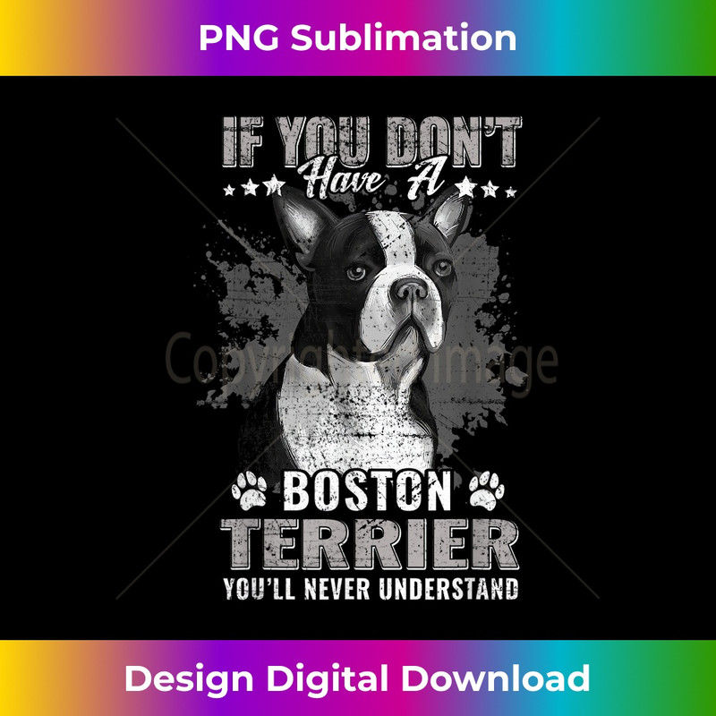 If You Don't Have Boston Terrier You'll Never Understand - Special Edition Sublimation PNG File