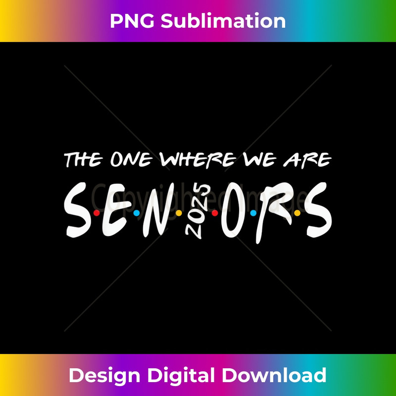 WE ARE SENIORS - 2025 SENIOR - SENIOR CLASS OF 25 FRIENDS 1 - PNG Transparent Sublimation Design