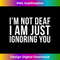 I'm Not Deaf I Am just Ignoring You - PNG Transparent Sublimation Design