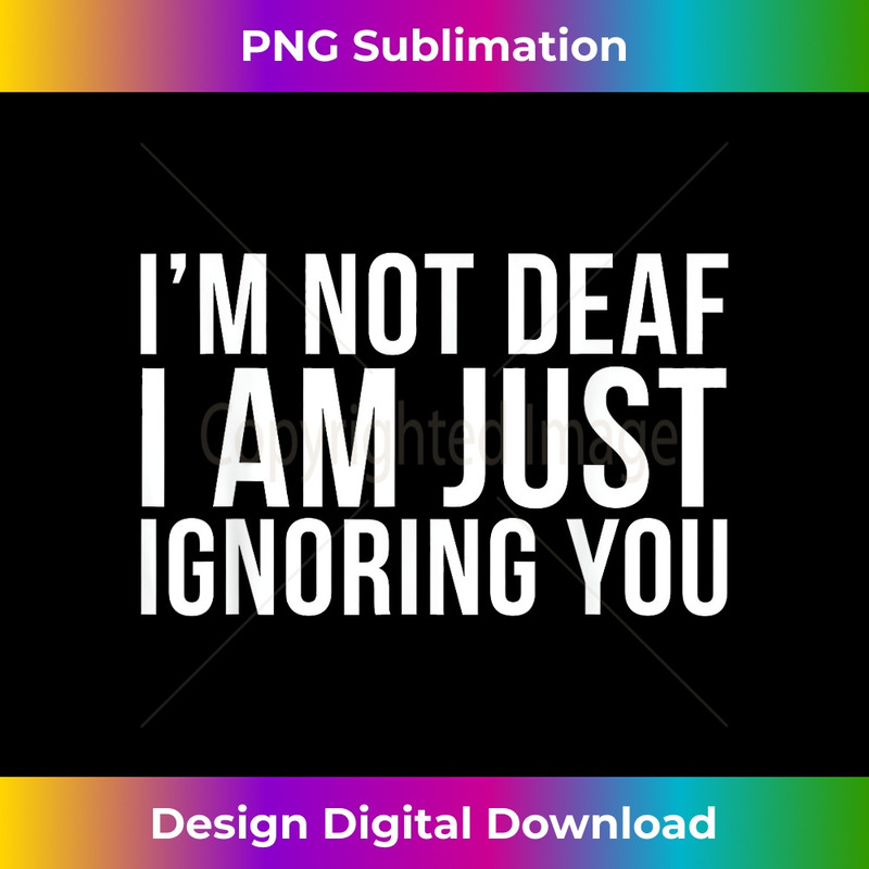 I'm Not Deaf I Am just Ignoring You - PNG Transparent Sublimation Design