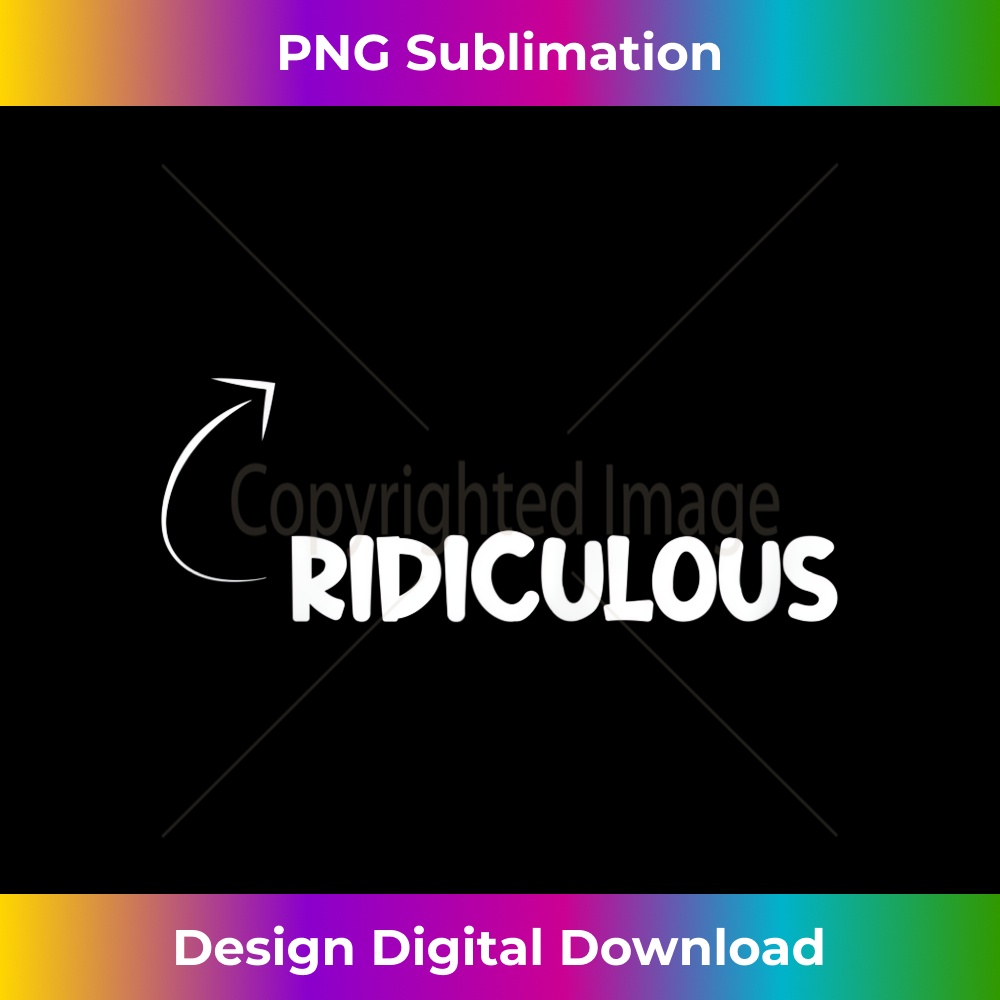 I'm Ridiculous Funny Personality Character Reference - Modern Sublimation PNG File