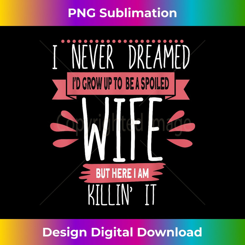 I Never Dreamed I'd Be A Spoiled Wife Killin It Spoiled Wife - Digital Sublimation Download File