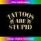 Tattoos Are Stupid Funny Saying 1 - Premium Sublimation Digital Download