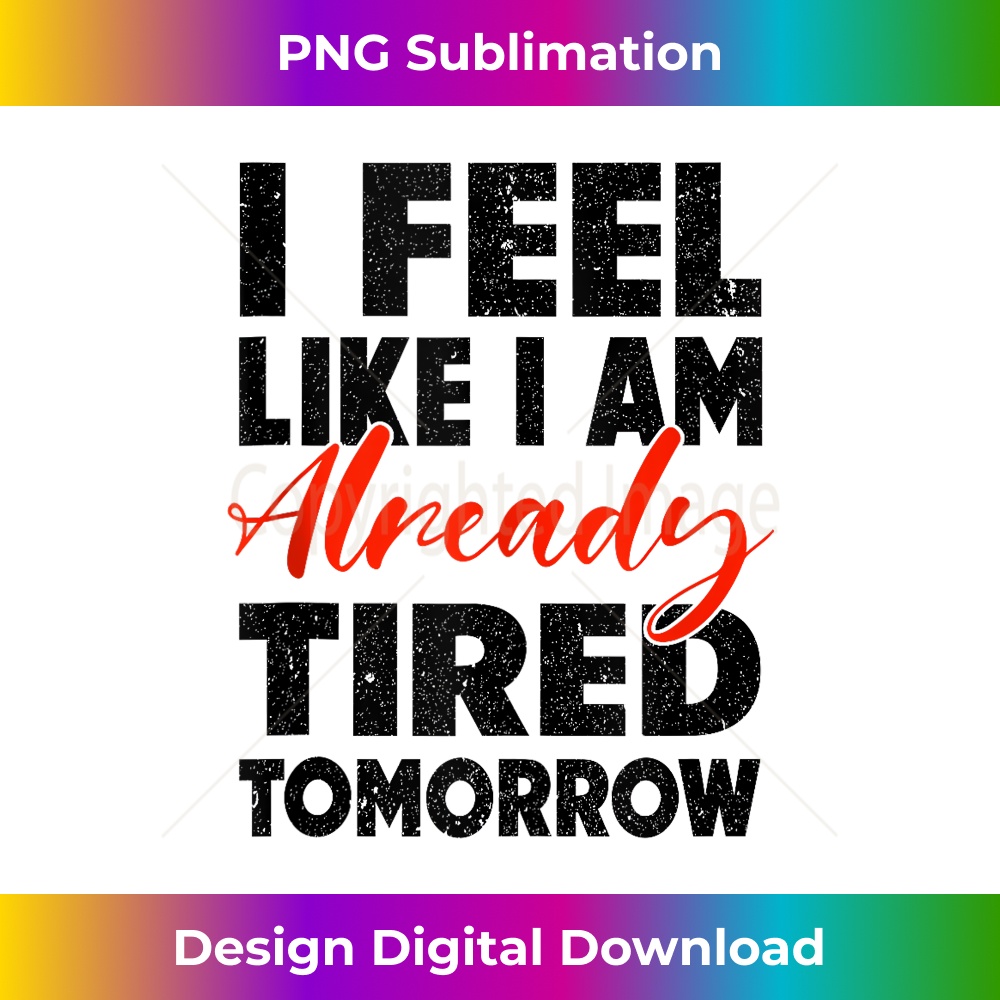 i feel like i am already tired tomorrow funny - Stylish Sublimation Digital Download
