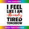 i feel like i am already tired tomorrow funny - Stylish Sublimation Digital Download