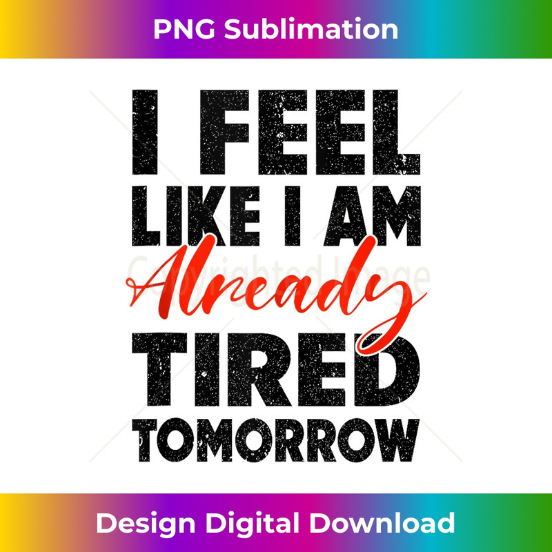 i feel like i am already tired tomorrow funny - Stylish Sublimation Digital Download