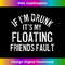 If I'm Drunk It's My Floating Friends Fault River Tubing - Stylish Sublimation Digital Download