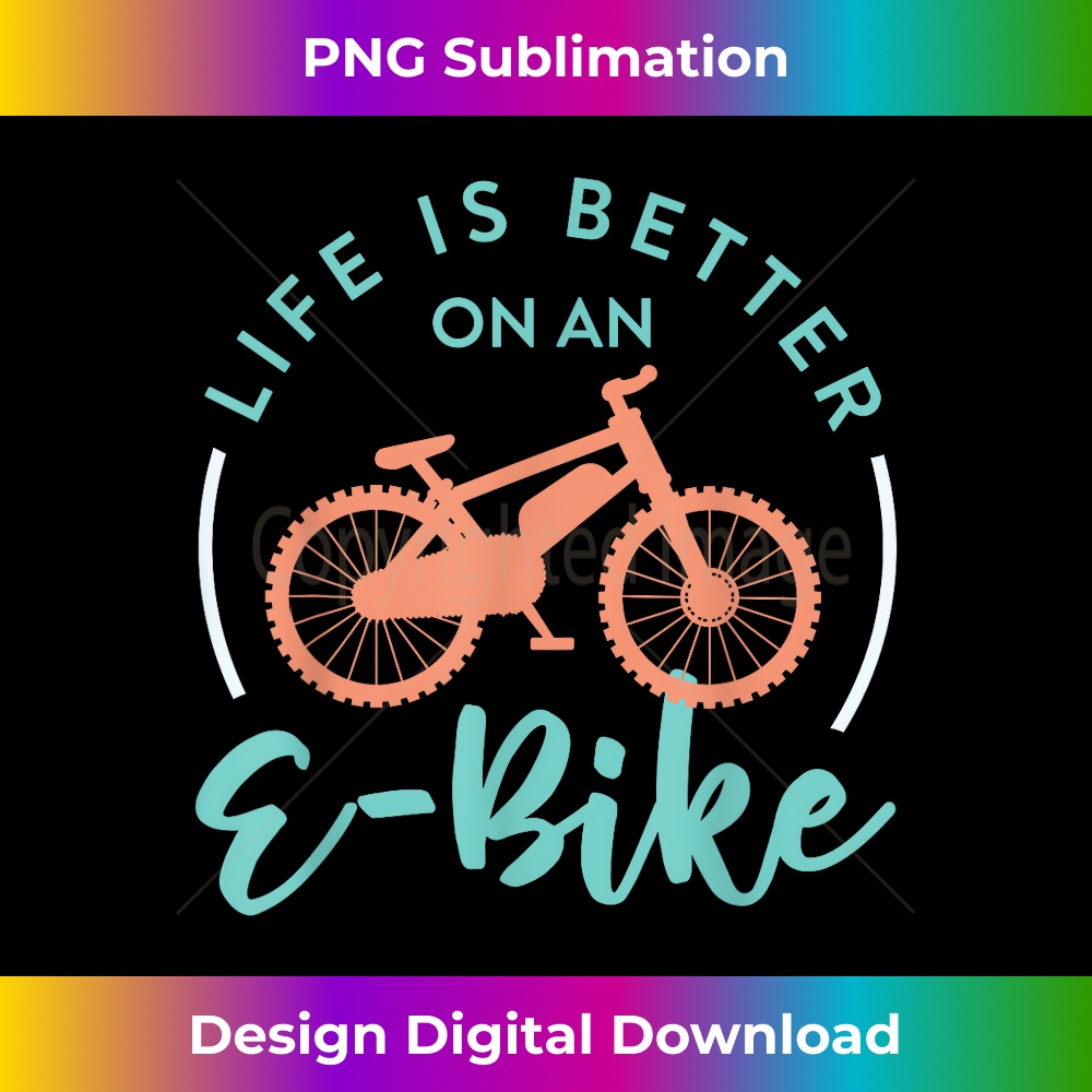 Life Is Better On An E-Bike Battery Electric Cycling 1 - PNG Transparent Digital Download File for Sublimation