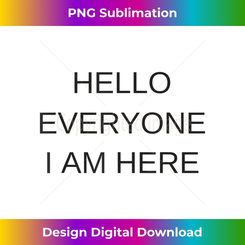 Hello Everyone I Am Here Goodbye Friends I Am Gone - Special Edition Sublimation PNG File
