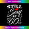 Still Sexy At 60 Sixty 60th Birthday 1 - High-Resolution PNG Sublimation File