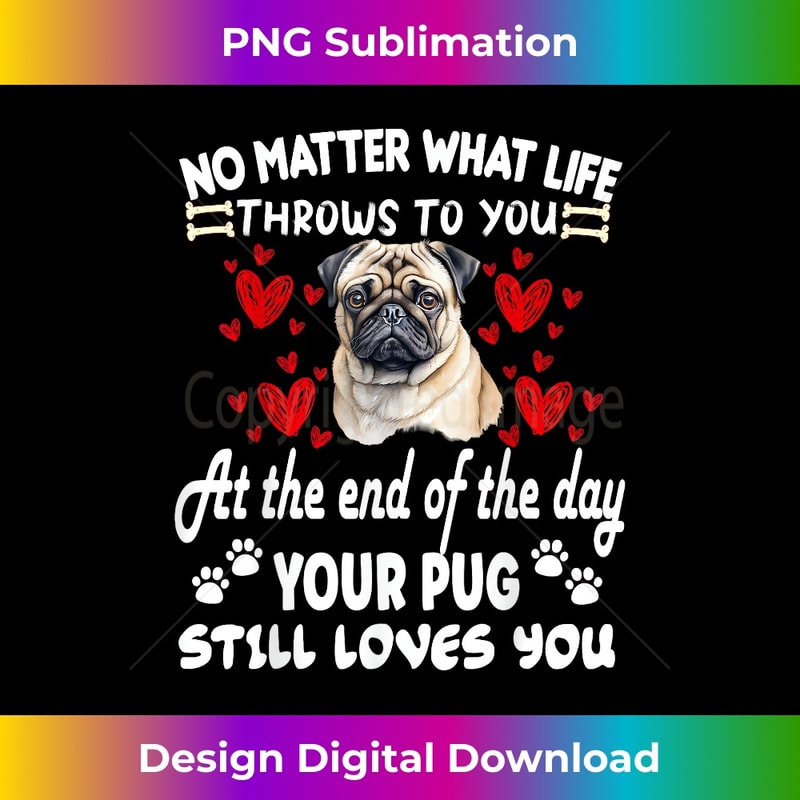 no matter what life throws to you your PUG loves you 1 - Instant PNG Sublimation Download