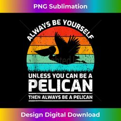 retro vintage always be yourself unless you can be a pelican 1 - creative sublimation png download