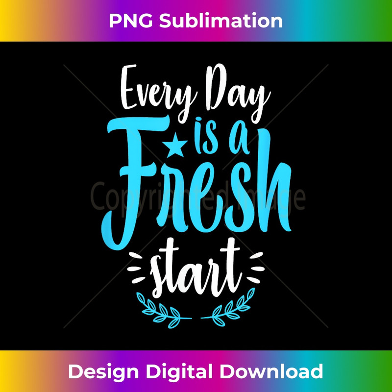 t- Every day is a fresh start 1 - Signature Sublimation PNG File